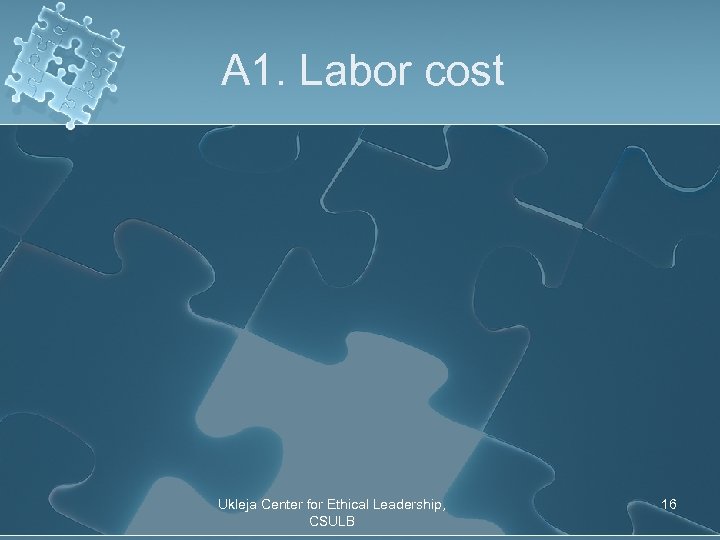 A 1. Labor cost Ukleja Center for Ethical Leadership, CSULB 16 