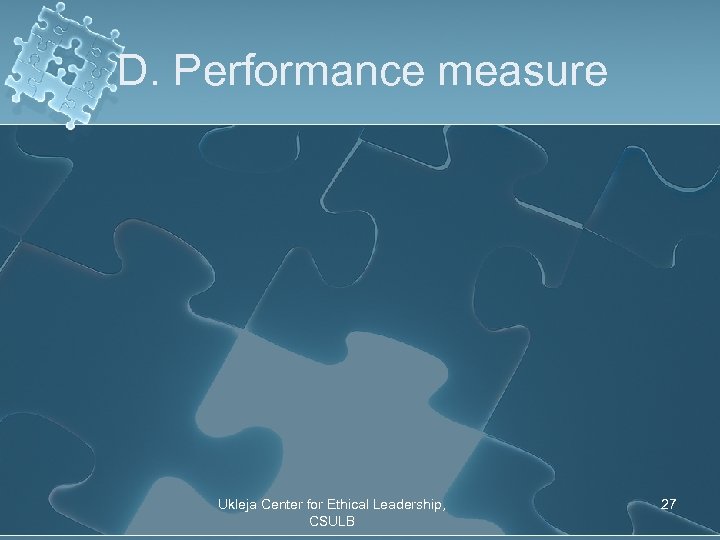 D. Performance measure Ukleja Center for Ethical Leadership, CSULB 27 