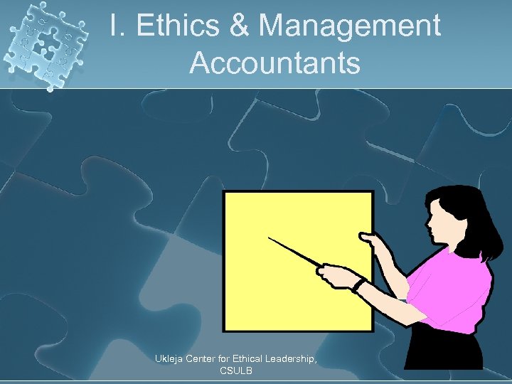 I. Ethics & Management Accountants Ukleja Center for Ethical Leadership, CSULB 8 