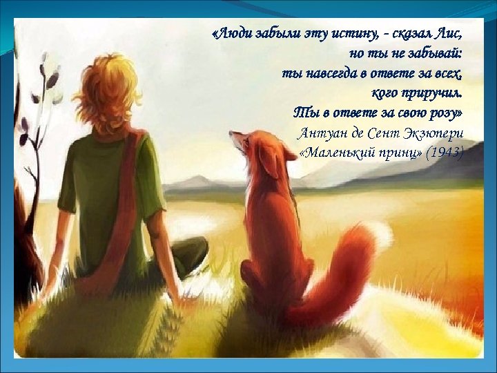  «Люди забыли эту истину, - сказал Лис, но ты не забывай: ты навсегда