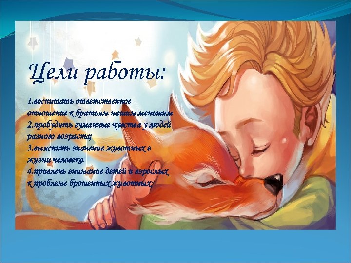 Цели работы: 1. воспитать ответственное отношение к братьям нашим меньшим 2. пробудить гуманные чувства