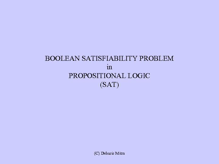 BOOLEAN SATISFIABILITY PROBLEM in PROPOSITIONAL LOGIC (SAT) (C) Debasis Mitra 