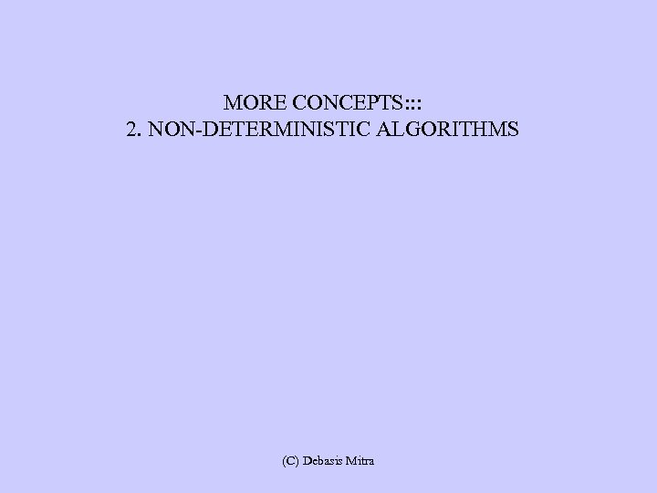 MORE CONCEPTS: : : 2. NON-DETERMINISTIC ALGORITHMS (C) Debasis Mitra 