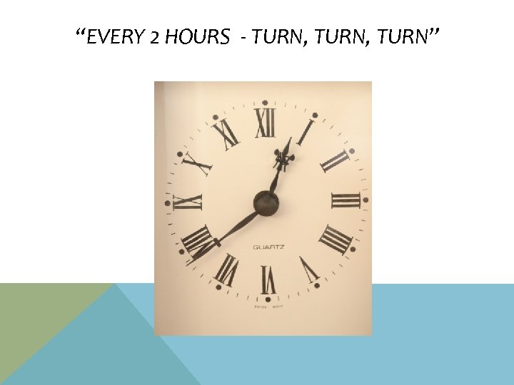 “EVERY 2 HOURS - TURN, TURN” 