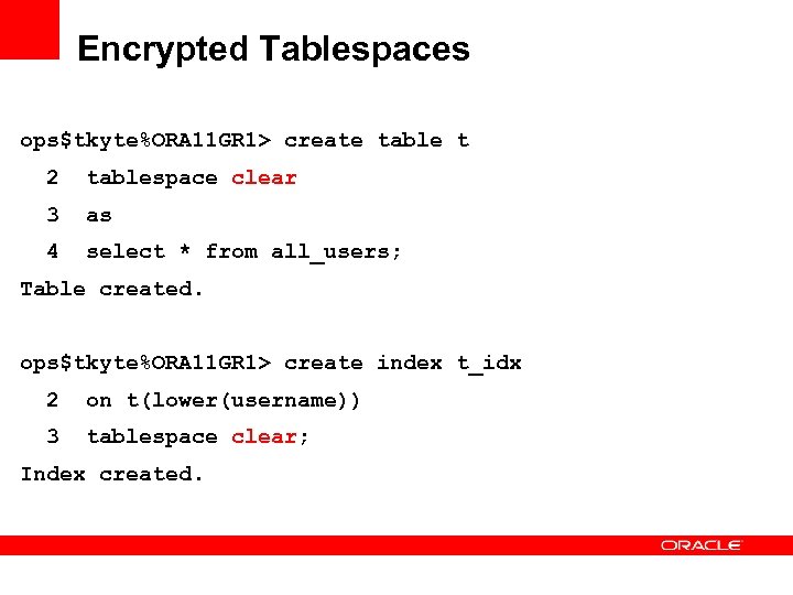 Encrypted Tablespaces ops$tkyte%ORA 11 GR 1> create table t 2 tablespace clear 3 as