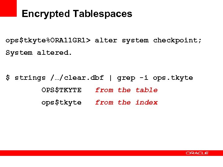 Encrypted Tablespaces ops$tkyte%ORA 11 GR 1> alter system checkpoint; System altered. $ strings /…/clear.