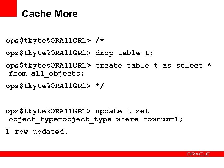 Cache More ops$tkyte%ORA 11 GR 1> /* ops$tkyte%ORA 11 GR 1> drop table t;