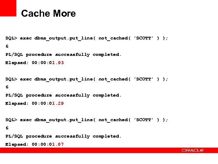 Cache More SQL> exec dbms_output. put_line( not_cached( 'SCOTT' ) ); 6 PL/SQL procedure successfully