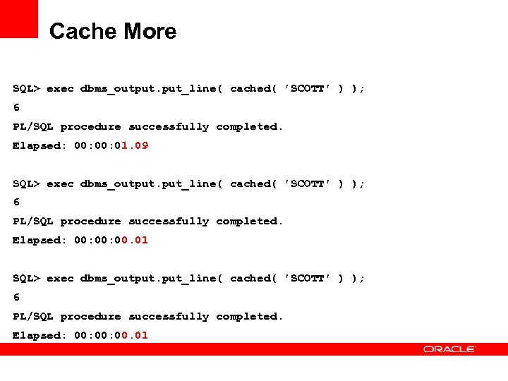 Cache More SQL> exec dbms_output. put_line( cached( 'SCOTT' ) ); 6 PL/SQL procedure successfully