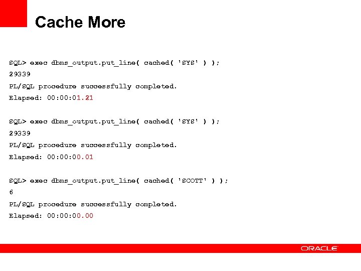 Cache More SQL> exec dbms_output. put_line( cached( 'SYS' ) ); 29339 PL/SQL procedure successfully