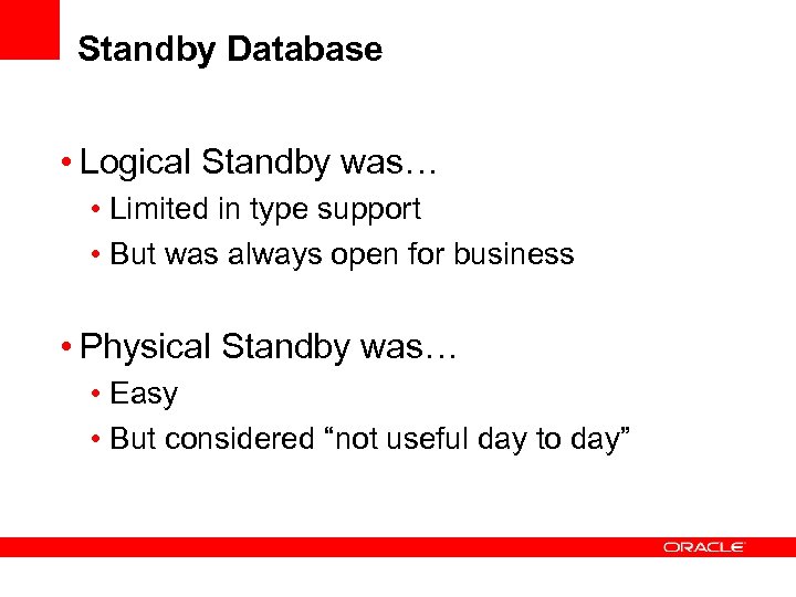 Standby Database • Logical Standby was… • Limited in type support • But was