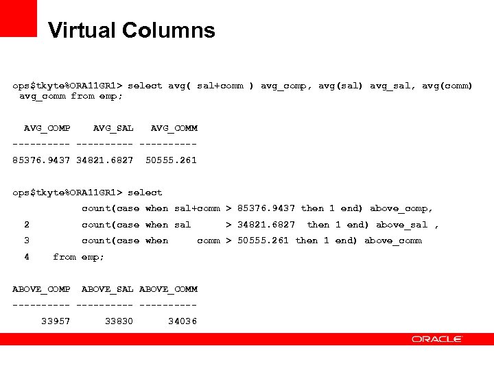 Virtual Columns ops$tkyte%ORA 11 GR 1> select avg( sal+comm ) avg_comp, avg(sal) avg_sal, avg(comm)