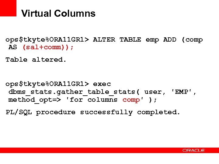 Virtual Columns ops$tkyte%ORA 11 GR 1> ALTER TABLE emp ADD (comp AS (sal+comm)); Table