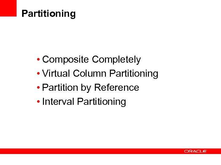 Partitioning • Composite Completely • Virtual Column Partitioning • Partition by Reference • Interval