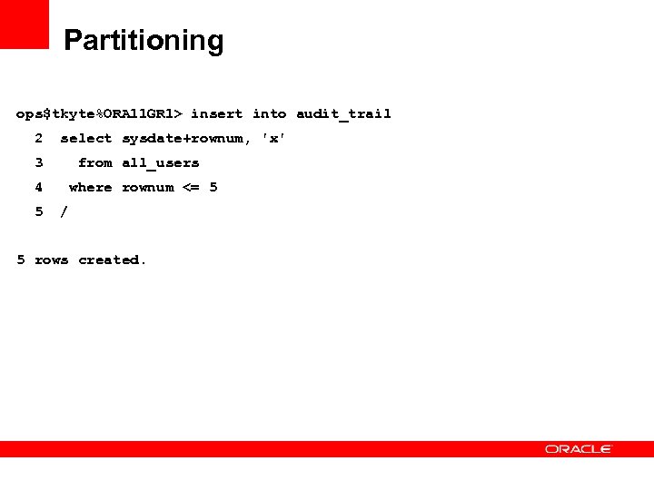 Partitioning ops$tkyte%ORA 11 GR 1> insert into audit_trail 2 select sysdate+rownum, 'x' 3 from