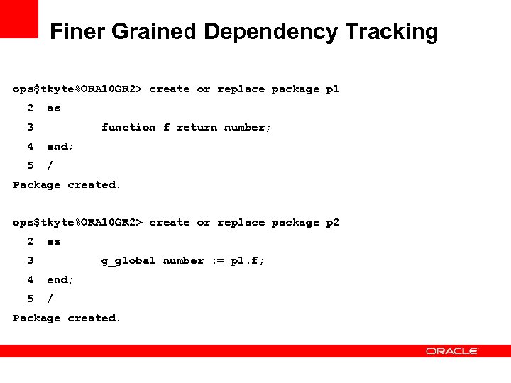 Finer Grained Dependency Tracking ops$tkyte%ORA 10 GR 2> create or replace package p 1