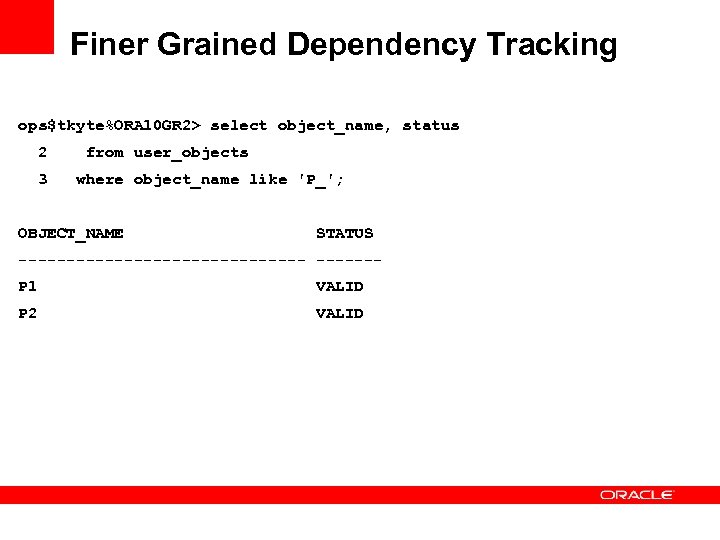 Finer Grained Dependency Tracking ops$tkyte%ORA 10 GR 2> select object_name, status 2 3 from