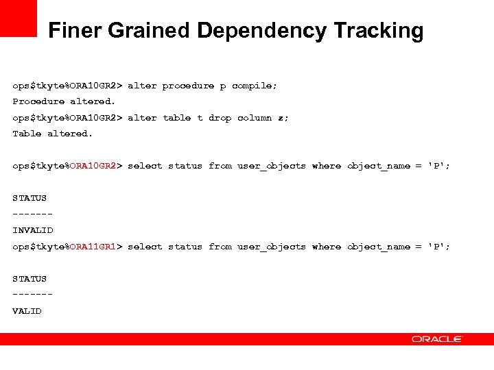 Finer Grained Dependency Tracking ops$tkyte%ORA 10 GR 2> alter procedure p compile; Procedure altered.