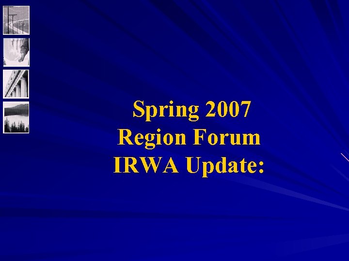 Spring 2007 Region Forum IRWA Update: 