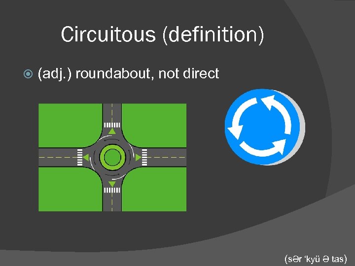 Circuitous (definition) (adj. ) roundabout, not direct (sƏr ‘kyü Ə tas) 