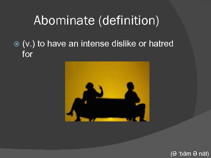 Abominate (definition) (v. ) to have an intense dislike or hatred for (Ə ‘bäm