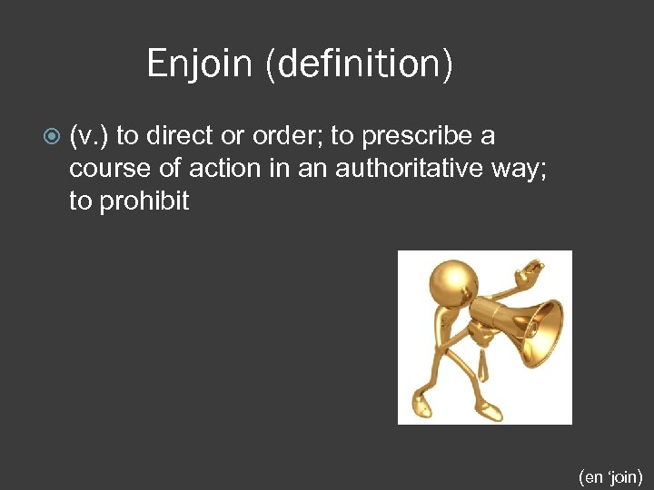 Enjoin (definition) (v. ) to direct or order; to prescribe a course of action