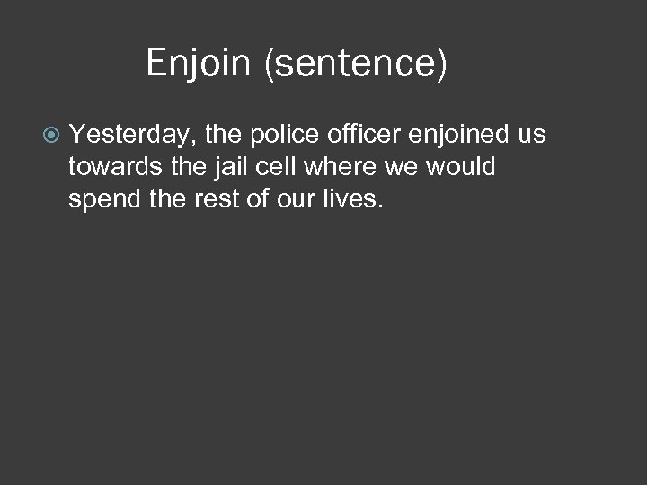 Enjoin (sentence) Yesterday, the police officer enjoined us towards the jail cell where we