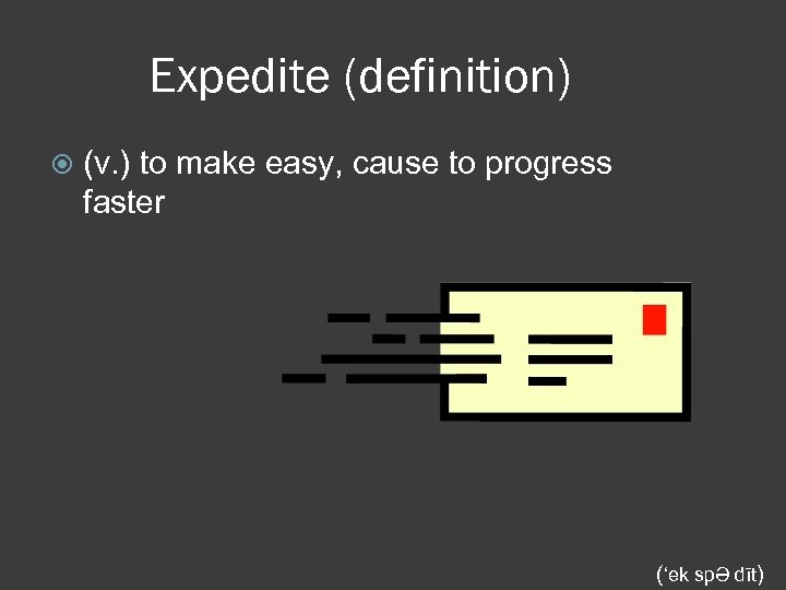 Expedite (definition) (v. ) to make easy, cause to progress faster (‘ek spƏ dīt)