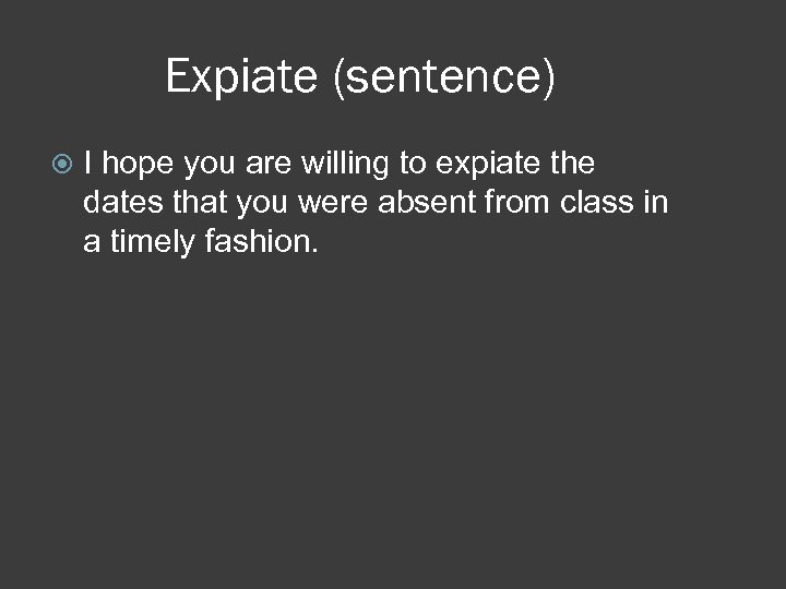 Expiate (sentence) I hope you are willing to expiate the dates that you were