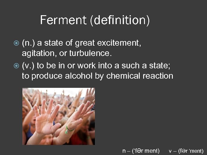 Ferment (definition) (n. ) a state of great excitement, agitation, or turbulence. (v. )