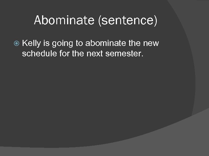 Abominate (sentence) Kelly is going to abominate the new schedule for the next semester.