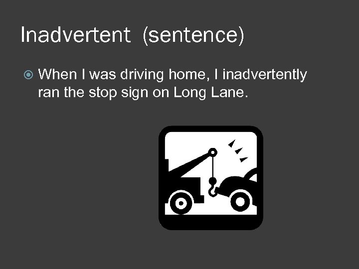 Inadvertent (sentence) When I was driving home, I inadvertently ran the stop sign on