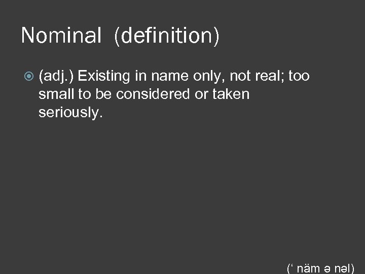 Nominal (definition) (adj. ) Existing in name only, not real; too small to be