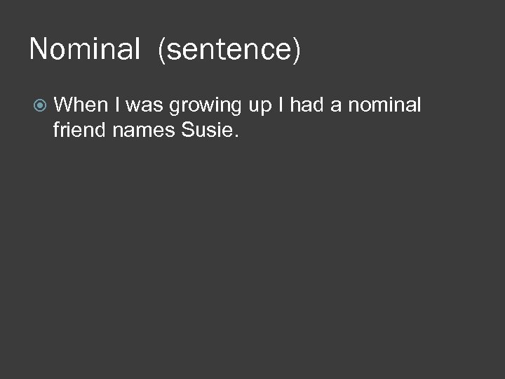 Nominal (sentence) When I was growing up I had a nominal friend names Susie.