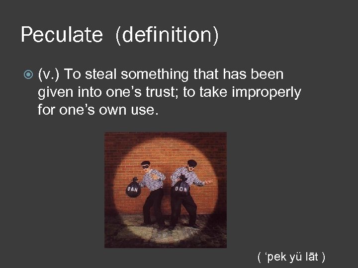 Peculate (definition) (v. ) To steal something that has been given into one’s trust;