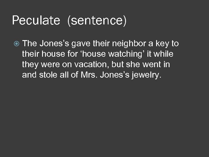 Peculate (sentence) The Jones’s gave their neighbor a key to their house for ‘house