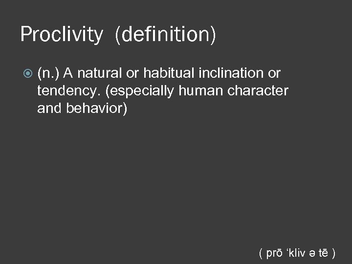 Proclivity (definition) (n. ) A natural or habitual inclination or tendency. (especially human character