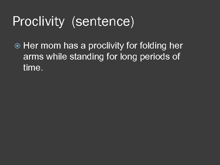 Proclivity (sentence) Her mom has a proclivity for folding her arms while standing for