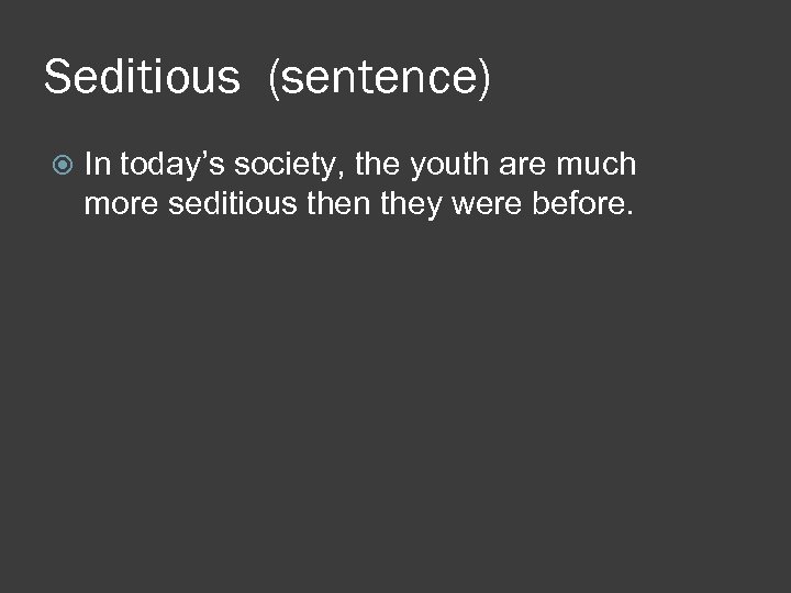 Seditious (sentence) In today’s society, the youth are much more seditious then they were