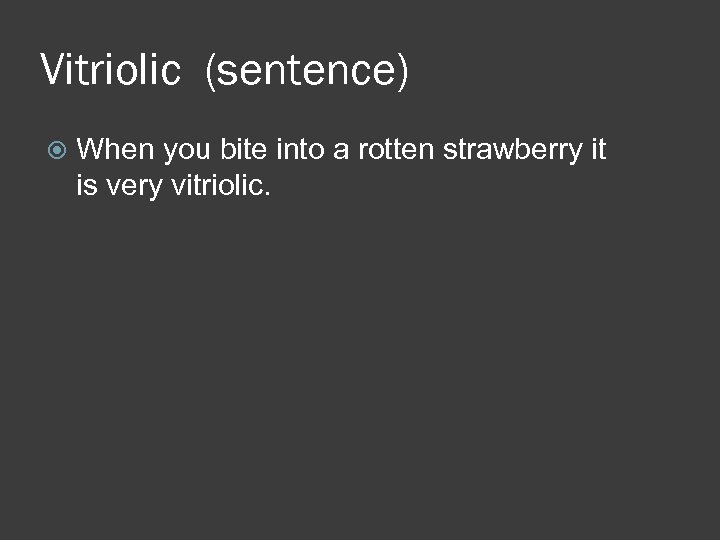 Vitriolic (sentence) When you bite into a rotten strawberry it is very vitriolic. 