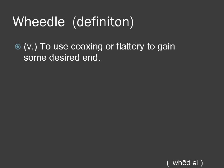 Wheedle (definiton) (v. ) To use coaxing or flattery to gain some desired end.