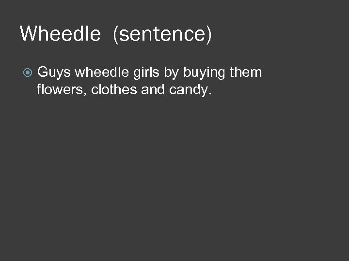 Wheedle (sentence) Guys wheedle girls by buying them flowers, clothes and candy. 