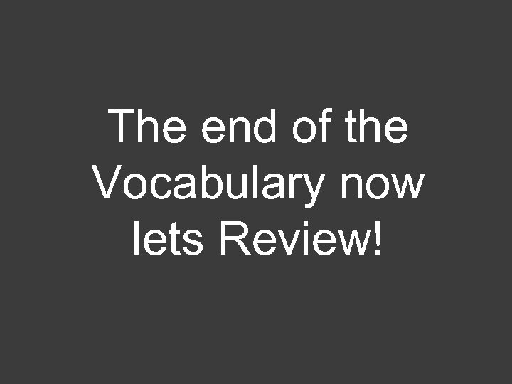The end of the Vocabulary now lets Review! 