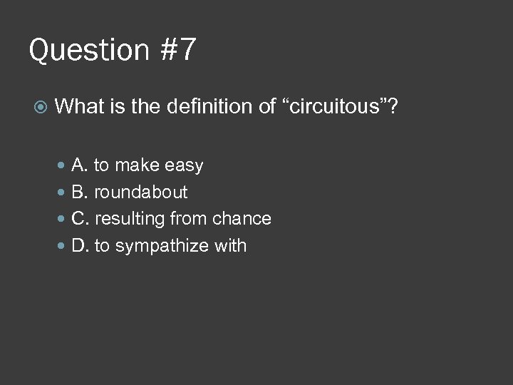 Question #7 What is the definition of “circuitous”? A. to make easy B. roundabout