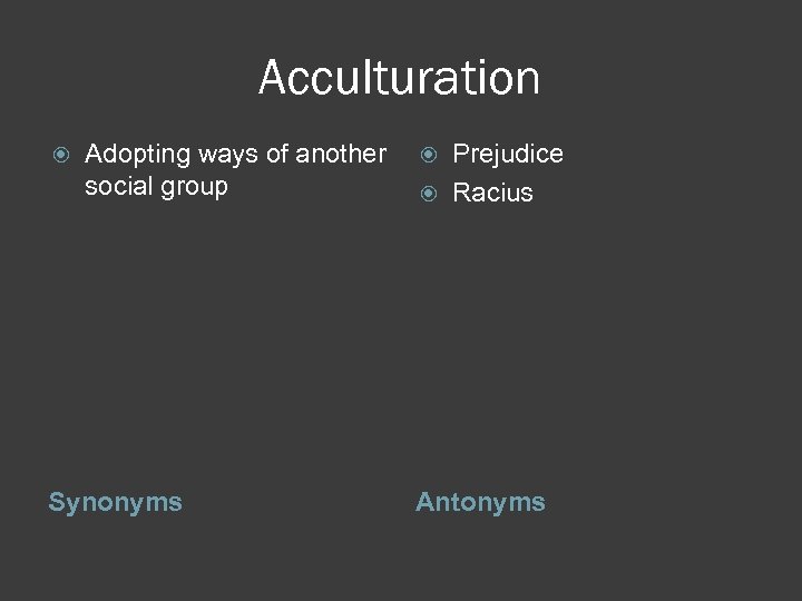 Acculturation Adopting ways of another social group Synonyms Prejudice Racius Antonyms 