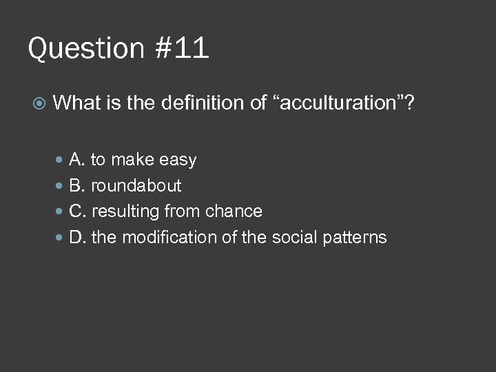 Question #11 What is the definition of “acculturation”? A. to make easy B. roundabout