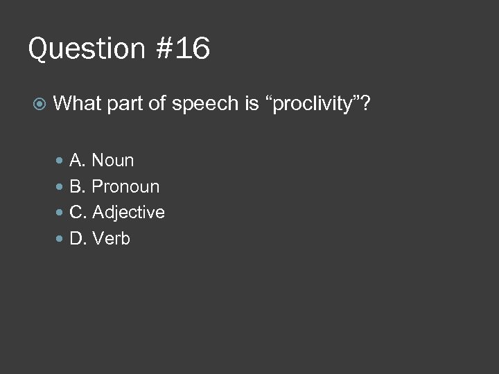 Question #16 What part of speech is “proclivity”? A. Noun B. Pronoun C. Adjective