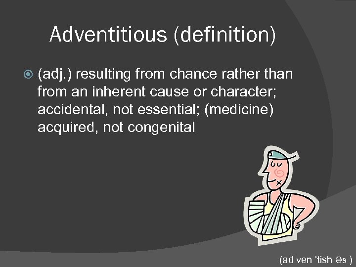 Adventitious (definition) (adj. ) resulting from chance rather than from an inherent cause or