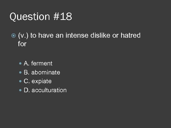 Question #18 (v. ) to have an intense dislike or hatred for A. ferment
