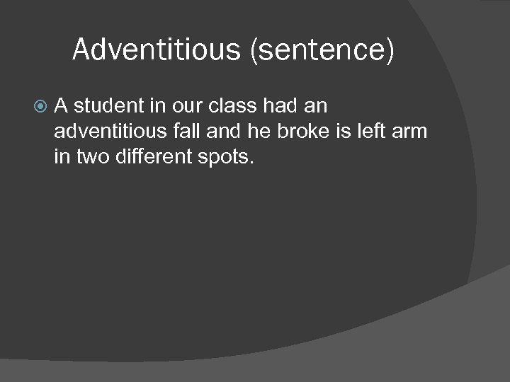 Adventitious (sentence) A student in our class had an adventitious fall and he broke